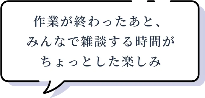 作業が終わったあと、みんなで雑談する時間がちょっとした楽しみ