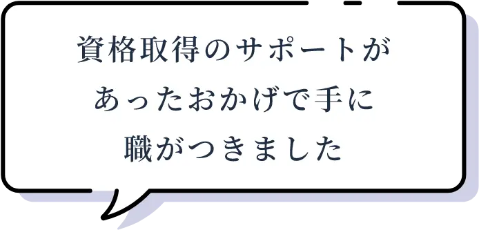 資格取得のサポートがあったおかげで手に職がつきました