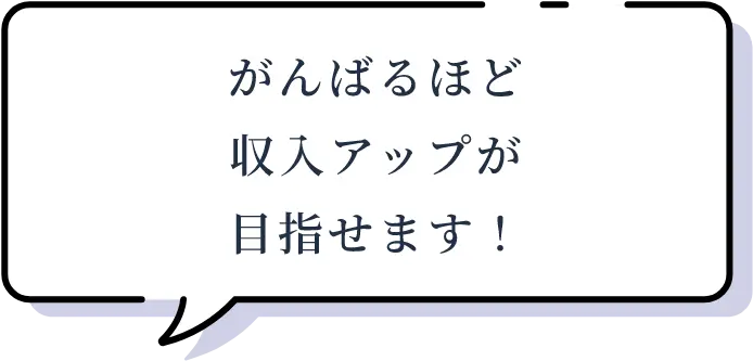 がんばるほど収入アップが目指せます！